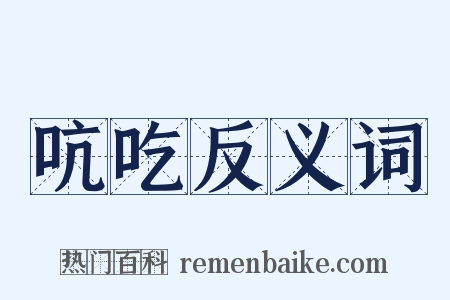 吭吃反义词是什么意思的图片